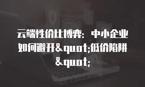 云端性价比博弈：中小企业如何避开