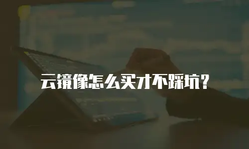 云镜像怎么买才不踩坑？