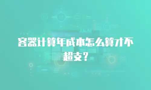 容器计算年成本怎么算才不超支？
