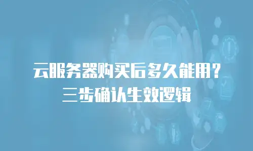 云服务器购买后多久能用？三步确认生效逻辑