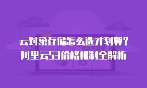 云对象存储怎么选才划算？阿里云S3价格机制全解析