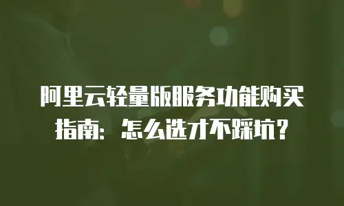 阿里云轻量版服务功能购买指南：怎么选才不踩坑？