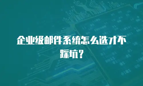企业级邮件系统怎么选才不踩坑？