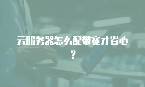 云服务器怎么配带宽才省心？