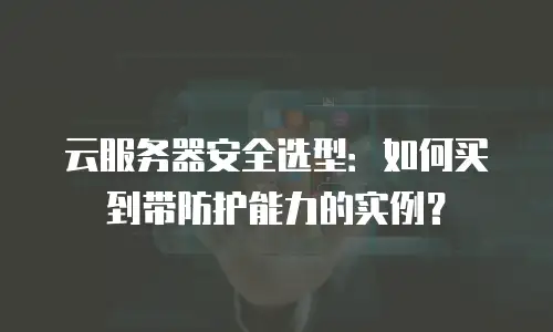 云服务器安全选型：如何买到带防护能力的实例？