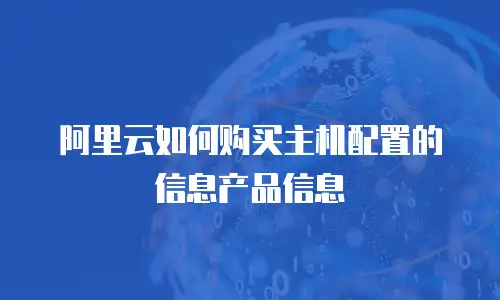 阿里云如何购买主机配置的信息产品信息