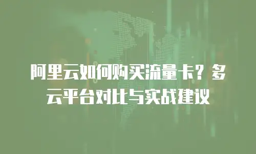 阿里云如何购买流量卡？多云平台对比与实战建议