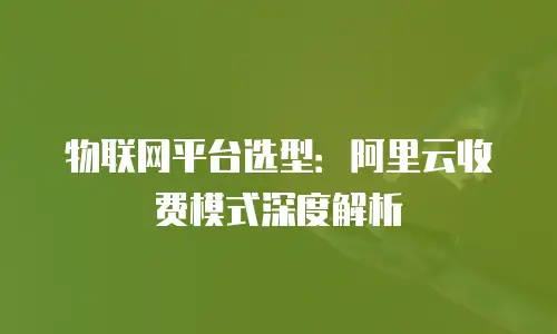 物联网平台选型：阿里云收费模式深度解析