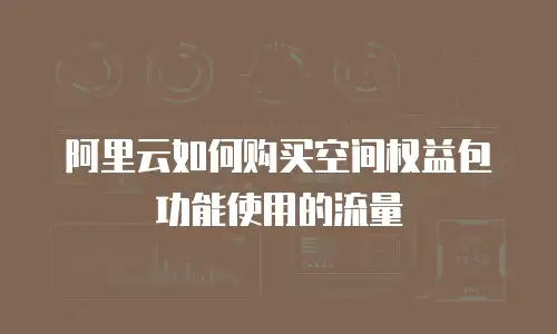 阿里云如何购买空间权益包功能使用的流量