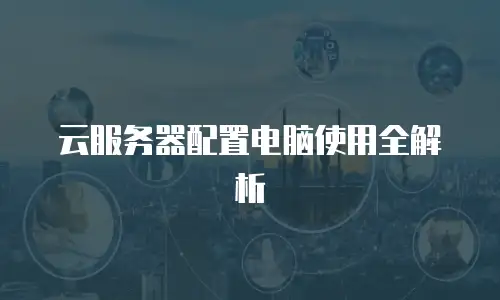 云服务器配置电脑使用全解析