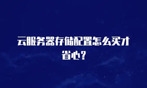 云服务器存储配置怎么买才省心？