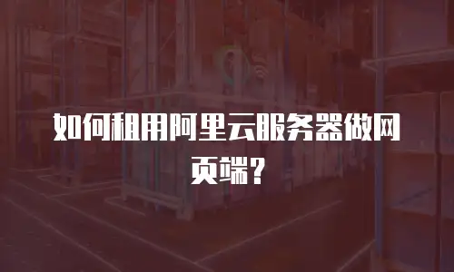如何租用阿里云服务器做网页端？