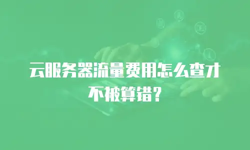 云服务器流量费用怎么查才不被算错？