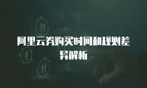 阿里云券购买时间和规则差异解析