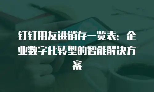 钉钉用友进销存一览表：企业数字化转型的智能解决方案
