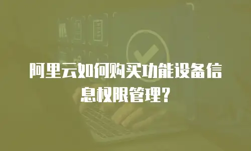 阿里云如何购买功能设备信息权限管理？