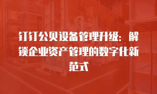 钉钉公贝设备管理升级：解锁企业资产管理的数字化新范式