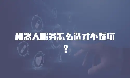 机器人服务怎么选才不踩坑？