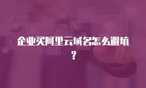 企业买阿里云域名怎么避坑？