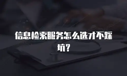信息检索服务怎么选才不踩坑？