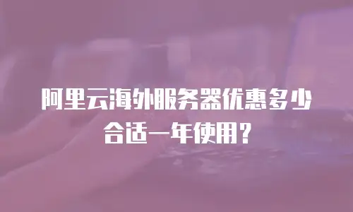 阿里云海外服务器优惠多少合适一年使用？