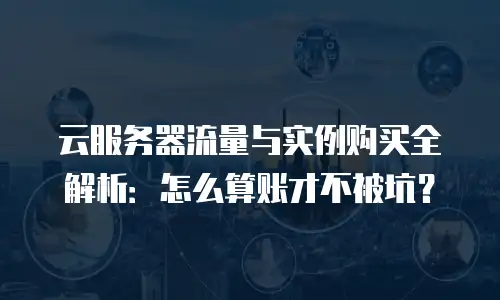 云服务器流量与实例购买全解析：怎么算账才不被坑？