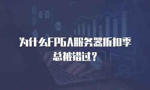为什么FPGA服务器折扣季总被错过？
