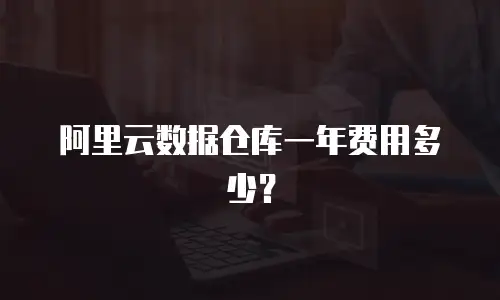 阿里云数据仓库一年费用多少？