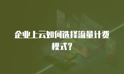 企业上云如何选择流量计费模式？