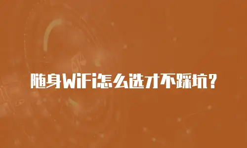 随身WiFi怎么选才不踩坑？