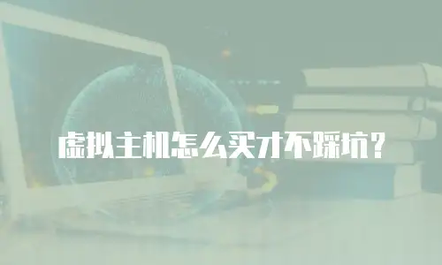 虚拟主机怎么买才不踩坑？
