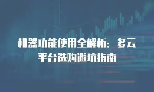 机器功能使用全解析：多云平台选购避坑指南