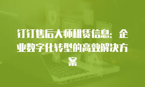 钉钉售后大师租赁信息：企业数字化转型的高效解决方案