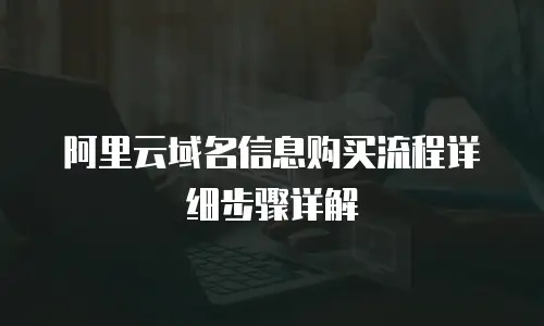 阿里云域名信息购买流程详细步骤详解
