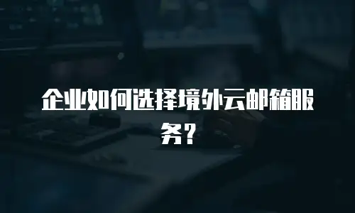 企业如何选择境外云邮箱服务？