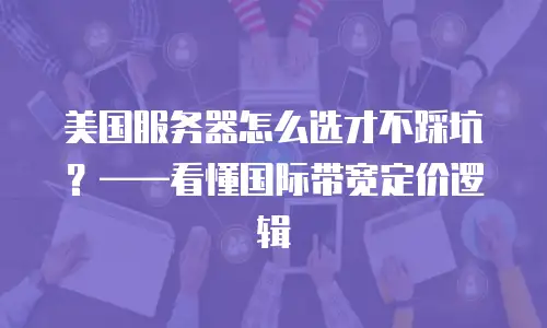 美国服务器怎么选才不踩坑？——看懂国际带宽定价逻辑