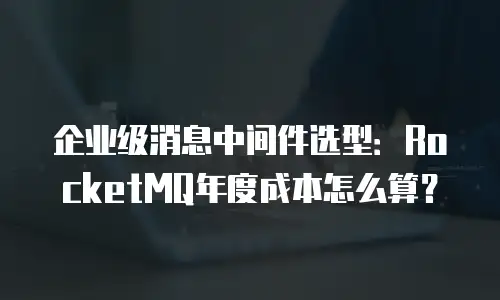 企业级消息中间件选型：RocketMQ年度成本怎么算？