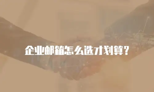 企业邮箱怎么选才划算？
