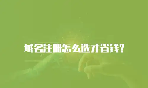 域名注册怎么选才省钱？