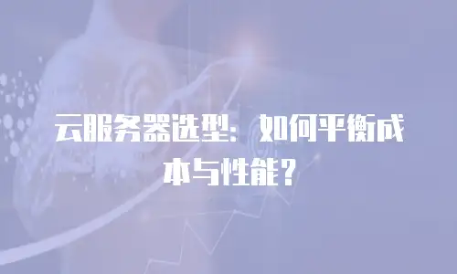 云服务器选型：如何平衡成本与性能？