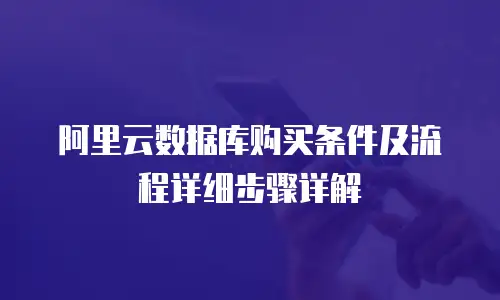 阿里云数据库购买条件及流程详细步骤详解