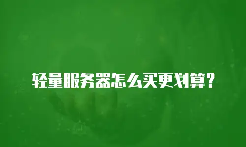 轻量服务器怎么买更划算？