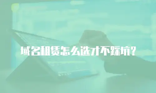 域名租赁怎么选才不踩坑？