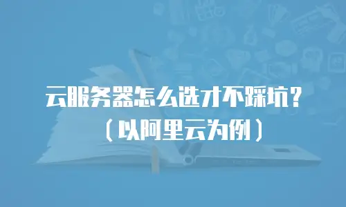 云服务器怎么选才不踩坑？（以阿里云为例）