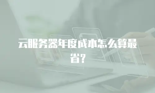 云服务器年度成本怎么算最省？