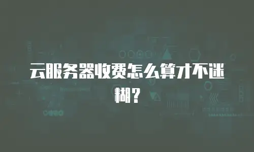 云服务器收费怎么算才不迷糊？