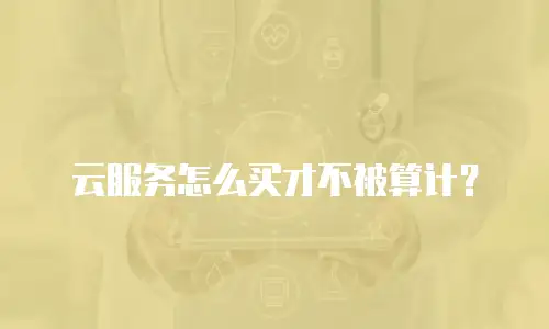 云服务怎么买才不被算计？