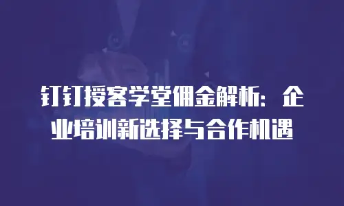 钉钉授客学堂佣金解析：企业培训新选择与合作机遇
