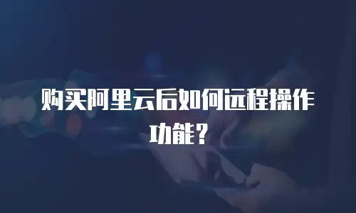 购买阿里云后如何远程操作功能？