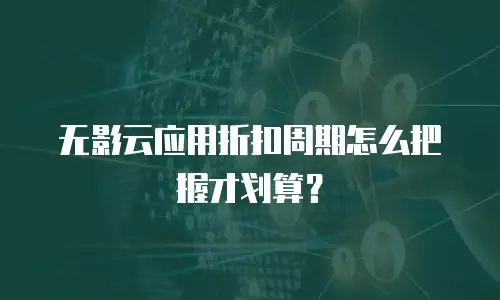 无影云应用折扣周期怎么把握才划算？